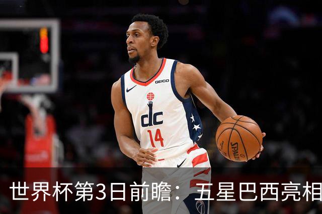 世界杯第3日前瞻：五星巴西亮相 亚足联球队面临“欧洲大考”